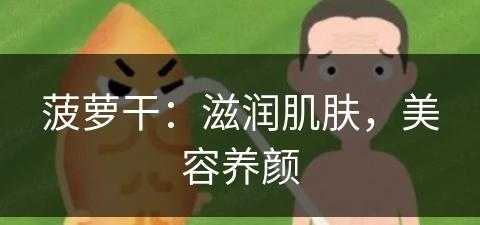 菠萝干：滋润肌肤，美容养颜(菠萝干:滋润肌肤,美容养颜怎么用)